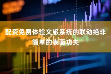 配资免费体验文旅系统的联动绝非简单的表面功夫