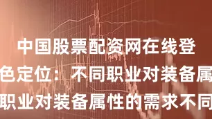 中国股票配资网在线登录契合角色定位：不同职业对装备属性的需求不同
