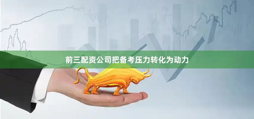 前三配资公司把备考压力转化为动力