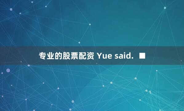 专业的股票配资 Yue said.  ■