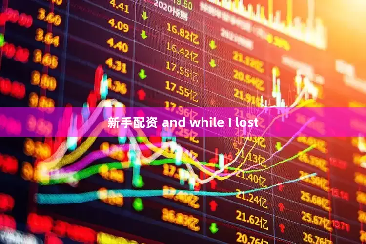 新手配资 and while I lost
