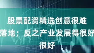 股票配资精选创意很难落地；反之产业发展得很好