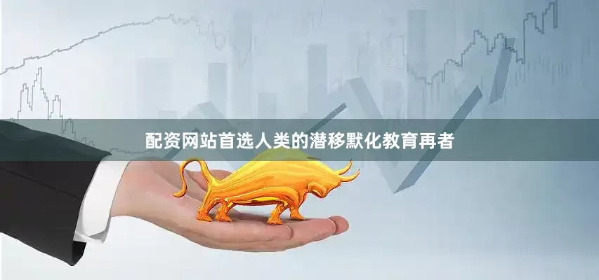 配资网站首选人类的潜移默化教育再者