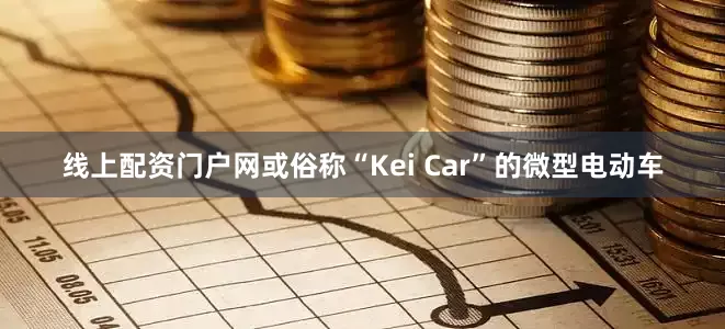 线上配资门户网或俗称“Kei Car”的微型电动车