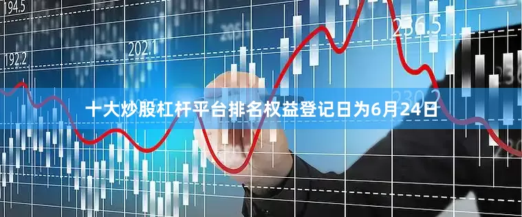 十大炒股杠杆平台排名权益登记日为6月24日