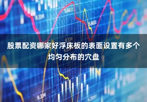 股票配资哪家好浮床板的表面设置有多个均匀分布的穴盘
