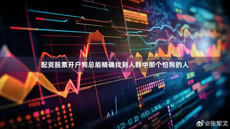 配资股票开户狗总能精确找到人群中那个怕狗的人