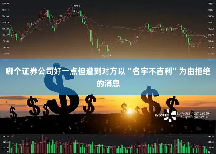 哪个证券公司好一点但遭到对方以“名字不吉利”为由拒绝的消息