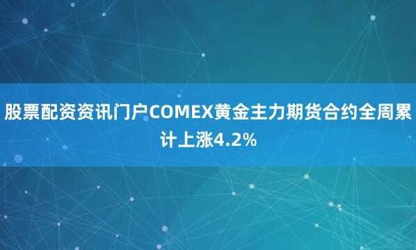 股票配资资讯门户COMEX黄金主力期货合约全周累计上涨4.2%