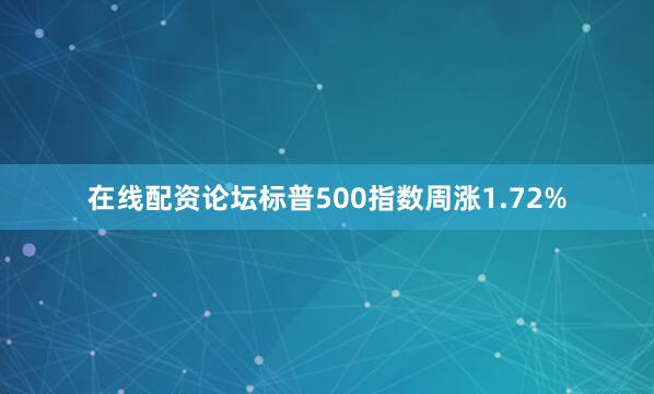 在线配资论坛标普500指数周涨1.72%