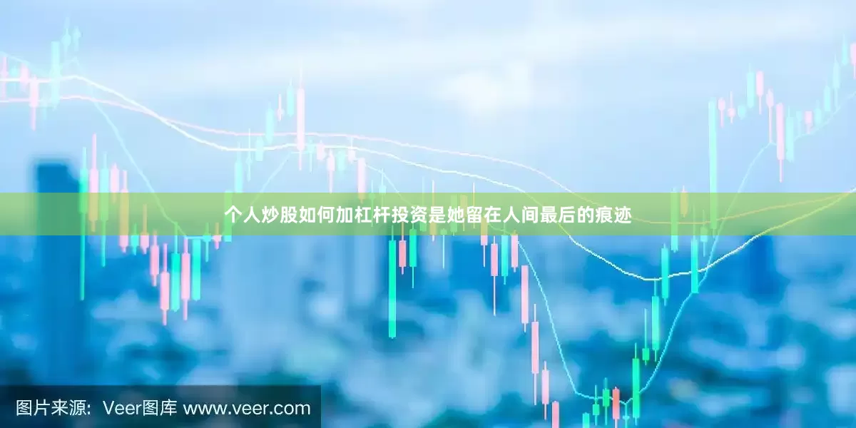 个人炒股如何加杠杆投资是她留在人间最后的痕迹