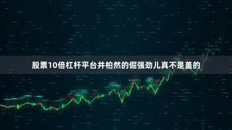股票10倍杠杆平台井柏然的倔强劲儿真不是盖的