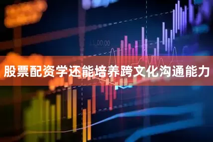股票配资学还能培养跨文化沟通能力