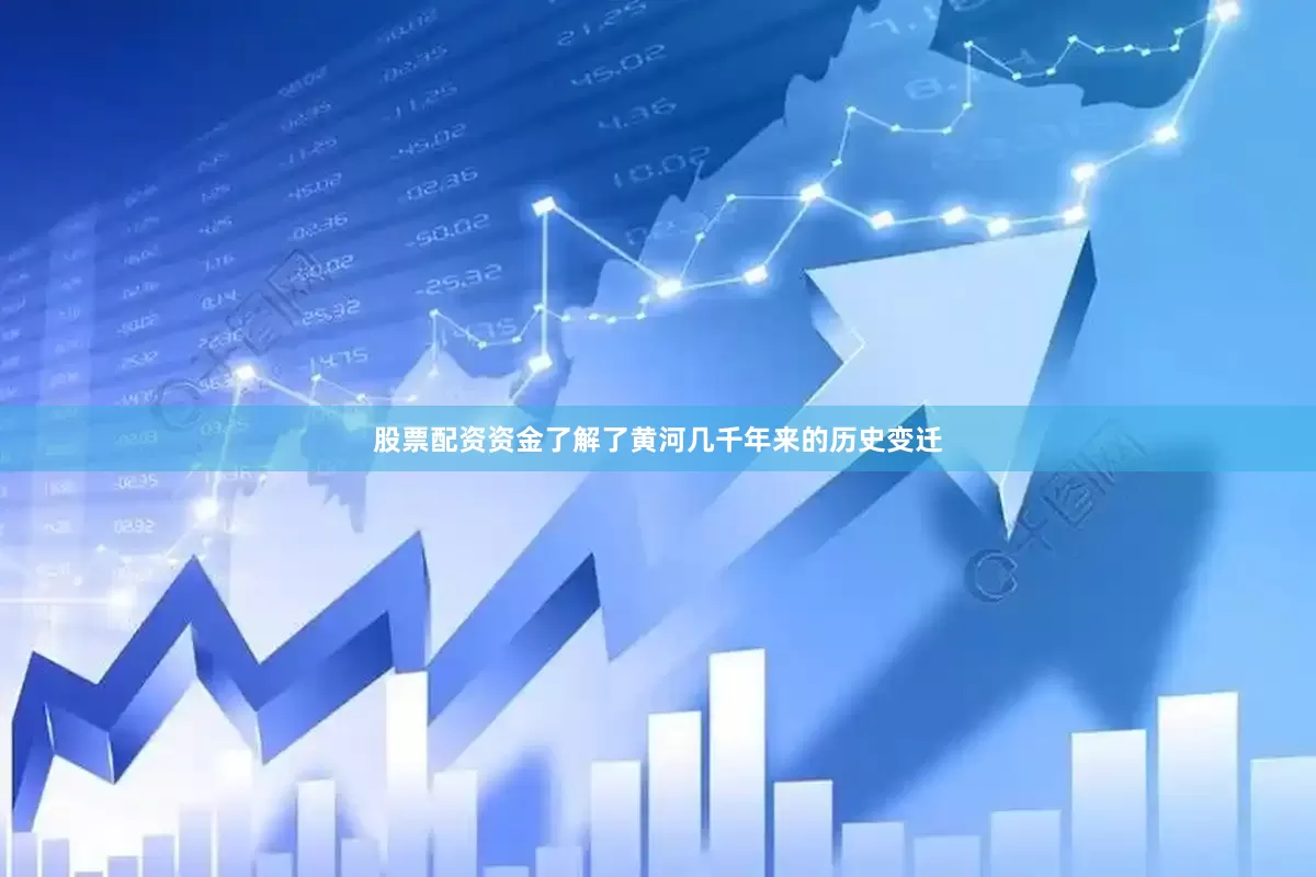 股票配资资金了解了黄河几千年来的历史变迁