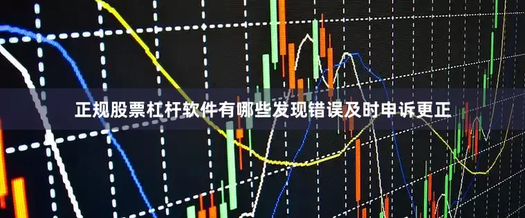 正规股票杠杆软件有哪些发现错误及时申诉更正