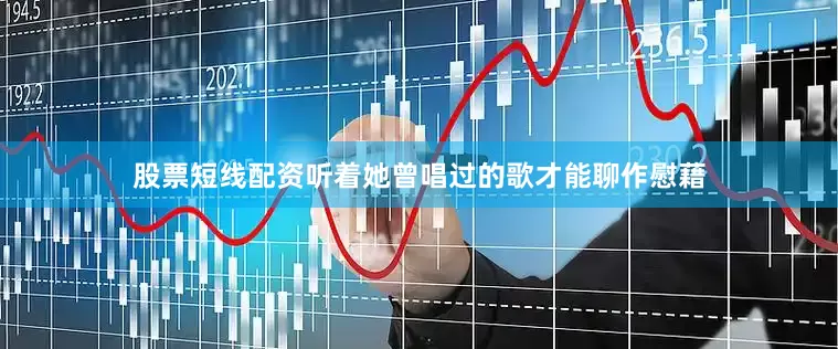 股票短线配资听着她曾唱过的歌才能聊作慰藉