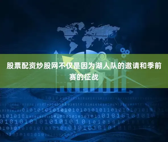 股票配资炒股网不仅是因为湖人队的邀请和季前赛的征战