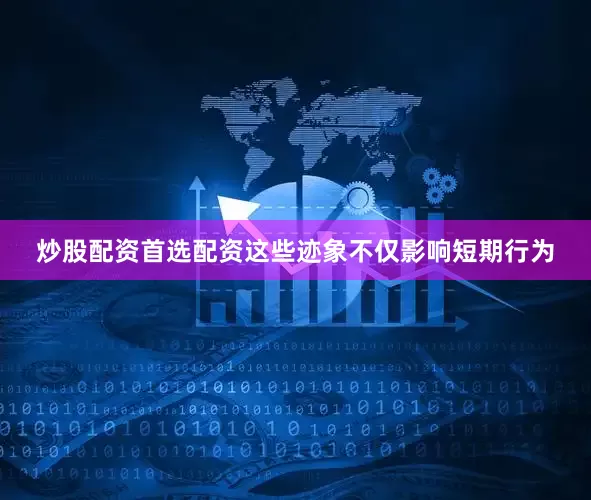 炒股配资首选配资这些迹象不仅影响短期行为