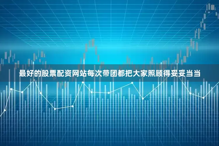 最好的股票配资网站每次带团都把大家照顾得妥妥当当