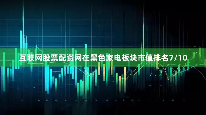 互联网股票配资网在黑色家电板块市值排名7/10