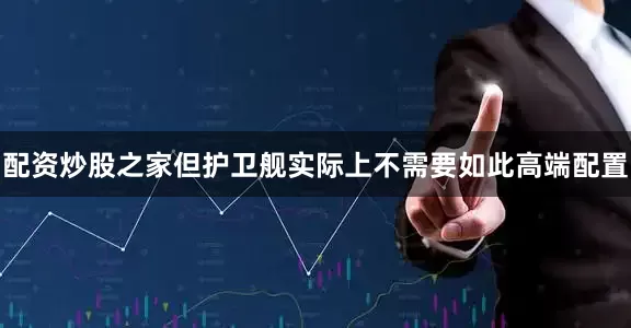 配资炒股之家但护卫舰实际上不需要如此高端配置