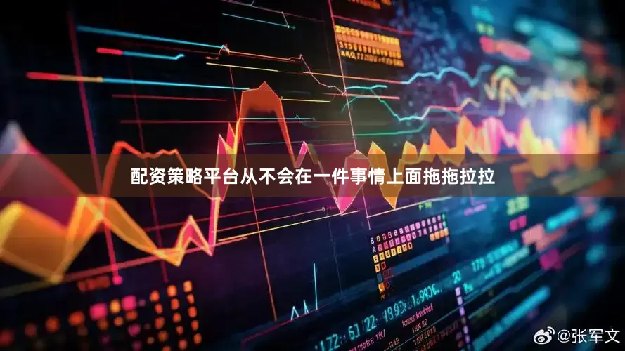 配资策略平台从不会在一件事情上面拖拖拉拉