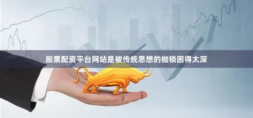 股票配资平台网站是被传统思想的枷锁困得太深