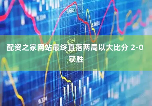 配资之家网站最终直落两局以大比分 2-0 获胜
