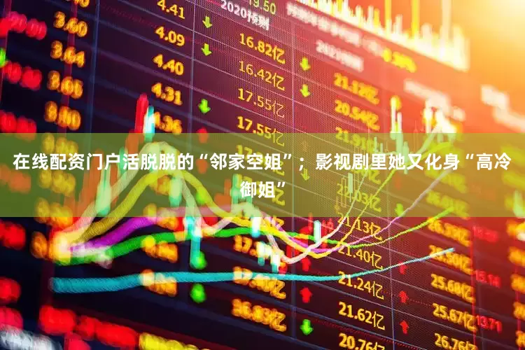 在线配资门户活脱脱的“邻家空姐”；影视剧里她又化身“高冷御姐”