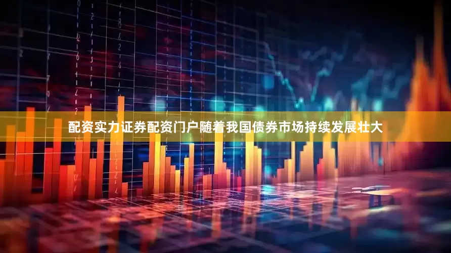 配资实力证券配资门户随着我国债券市场持续发展壮大