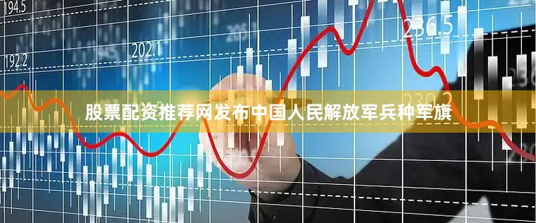 股票配资推荐网发布中国人民解放军兵种军旗