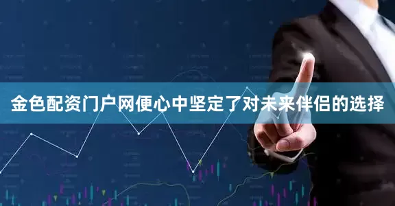 金色配资门户网便心中坚定了对未来伴侣的选择