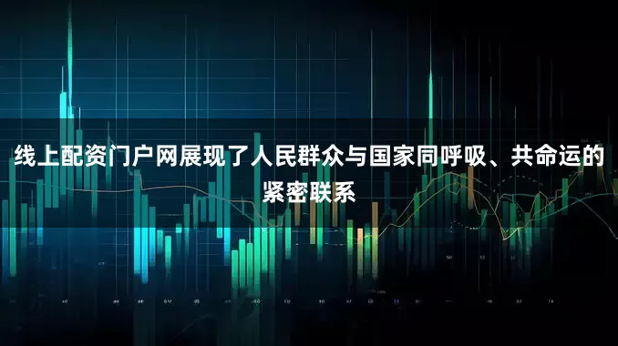 线上配资门户网展现了人民群众与国家同呼吸、共命运的紧密联系