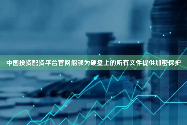中国投资配资平台官网能够为硬盘上的所有文件提供加密保护