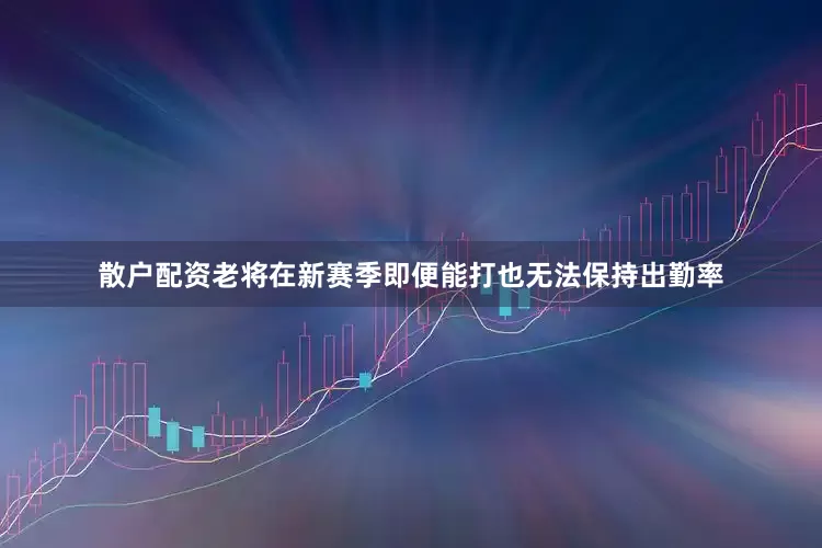 散户配资老将在新赛季即便能打也无法保持出勤率