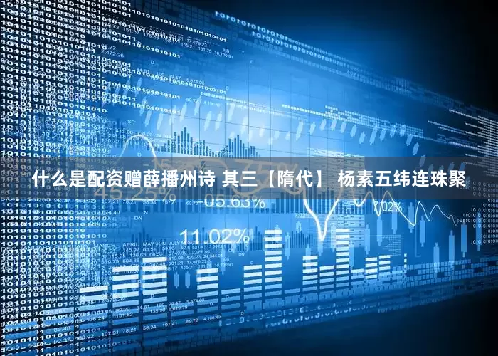 什么是配资赠薛播州诗 其三【隋代】 杨素五纬连珠聚