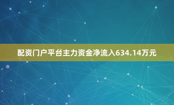 配资门户平台主力资金净流入634.14万元