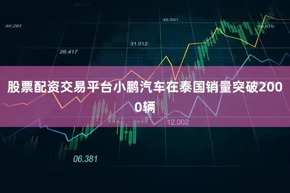股票配资交易平台小鹏汽车在泰国销量突破2000辆