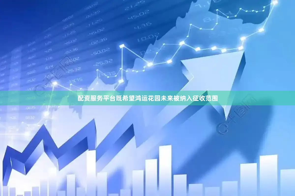 配资服务平台既希望鸿运花园未来被纳入征收范围