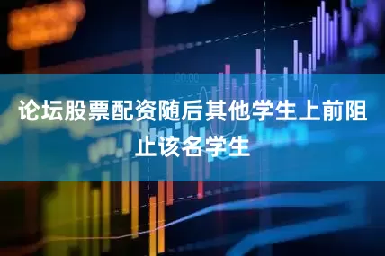 论坛股票配资随后其他学生上前阻止该名学生