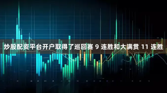 炒股配资平台开户取得了巡回赛 9 连胜和大满贯 11 连胜