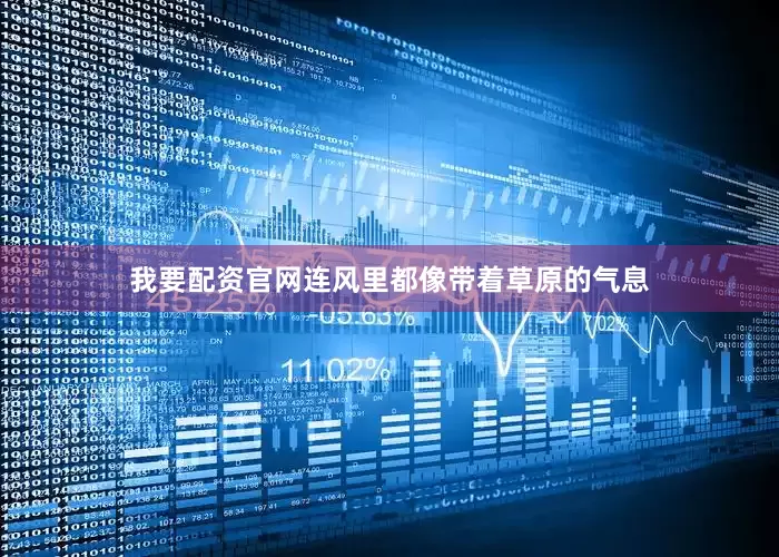 我要配资官网连风里都像带着草原的气息