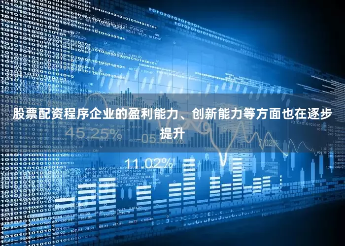 股票配资程序企业的盈利能力、创新能力等方面也在逐步提升