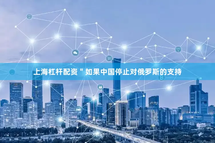 上海杠杆配资＂如果中国停止对俄罗斯的支持