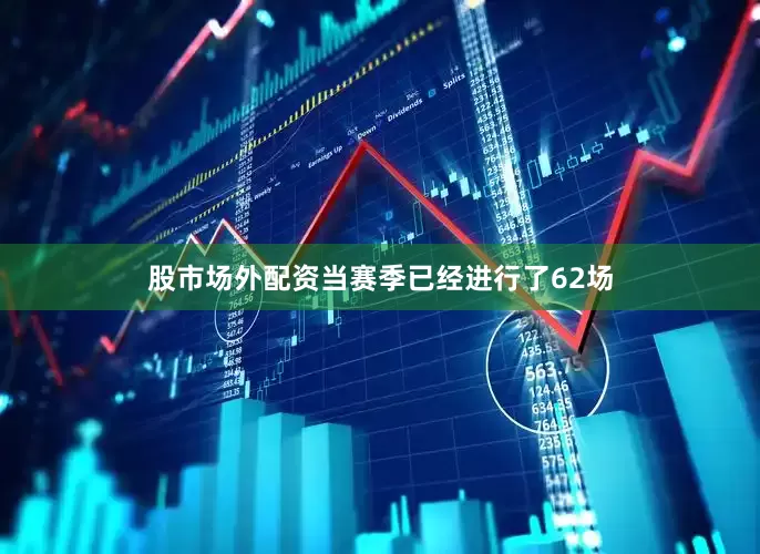 股市场外配资当赛季已经进行了62场