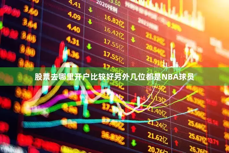 股票去哪里开户比较好另外几位都是NBA球员