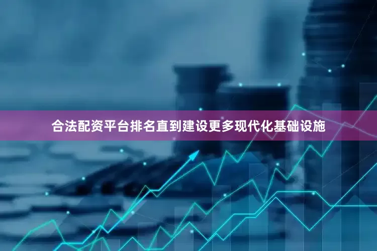 合法配资平台排名直到建设更多现代化基础设施