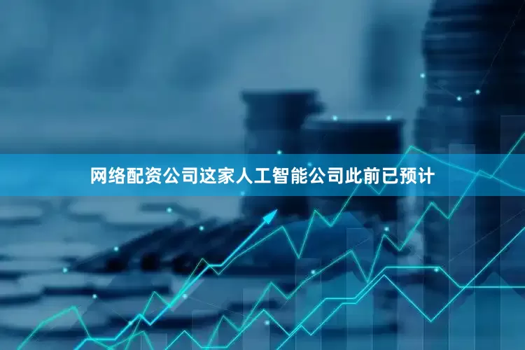 网络配资公司这家人工智能公司此前已预计