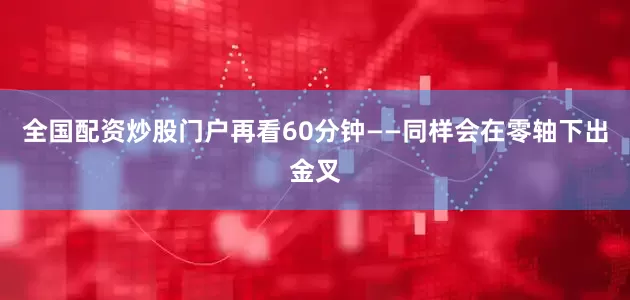 全国配资炒股门户再看60分钟——同样会在零轴下出金叉