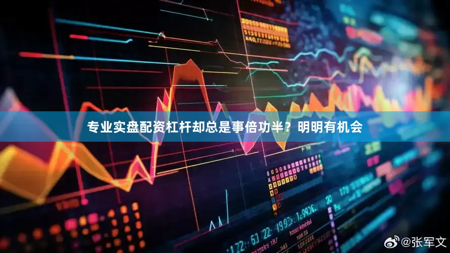 专业实盘配资杠杆却总是事倍功半？明明有机会